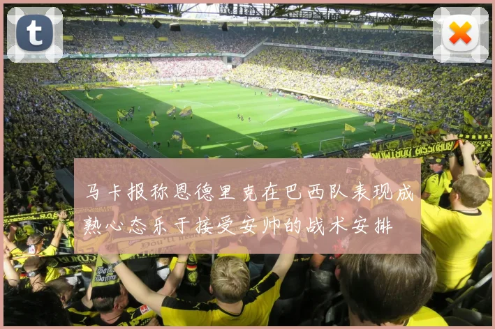 马卡报称恩德里克在巴西队表现成熟心态乐于接受安帅的战术安排