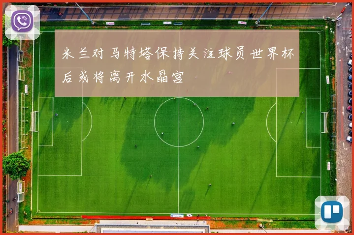 米兰对马特塔保持关注球员世界杯后或将离开水晶宫