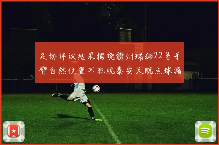 足协评议结果揭晓赣州瑞狮22号手臂自然位置不犯规泰安天贶点球漏判引争议