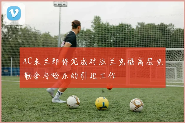 AC米兰即将完成对法兰克福高层克勒舍与哈东的引进工作