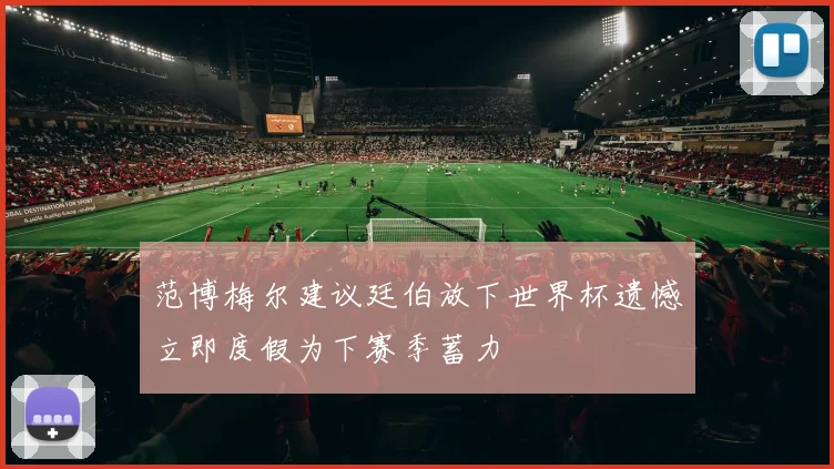 范博梅尔建议廷伯放下世界杯遗憾立即度假为下赛季蓄力