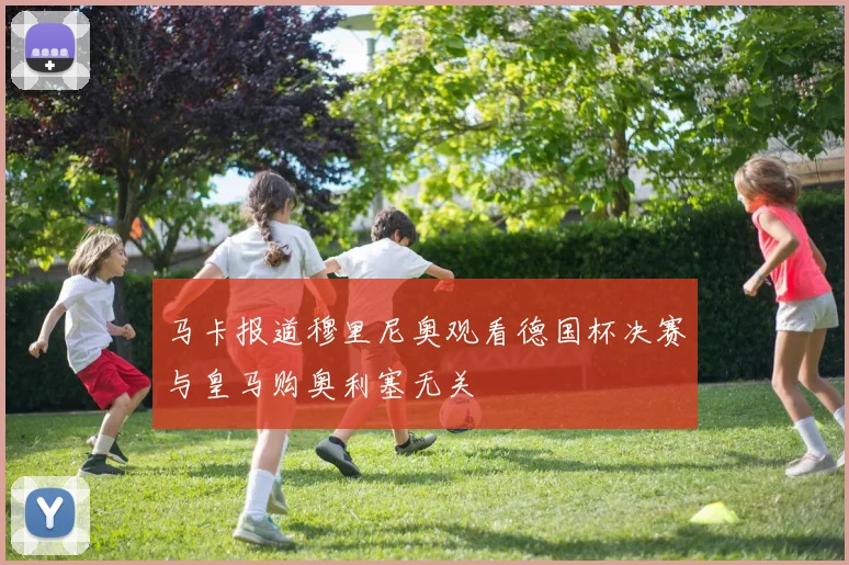 马卡报道穆里尼奥观看德国杯决赛与皇马购奥利塞无关